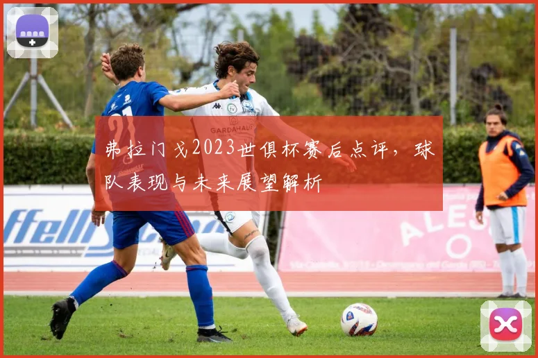 弗拉门戈2023世俱杯赛后点评，球队表现与未来展望解析