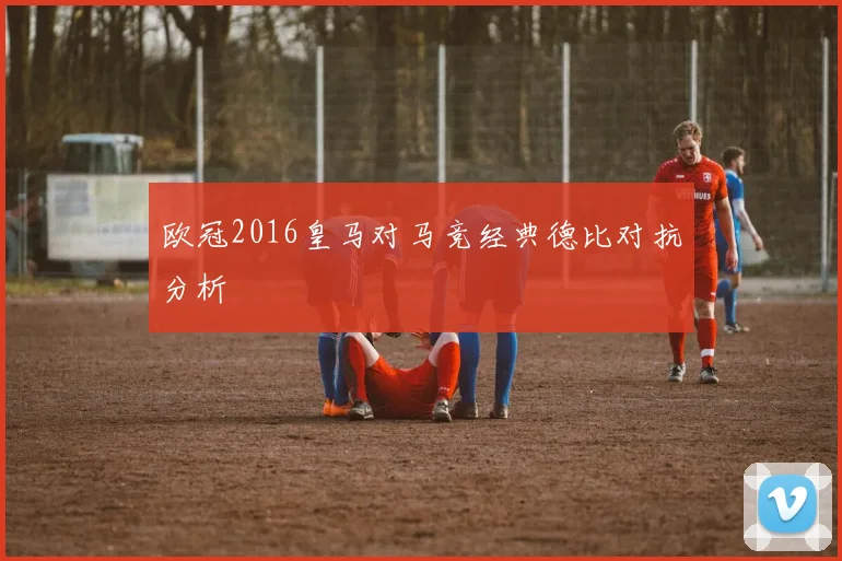 欧冠2016皇马对马竞经典德比对抗分析