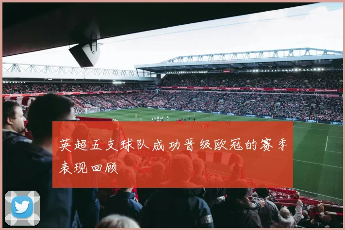 英超五支球队成功晋级欧冠的赛季表现回顾