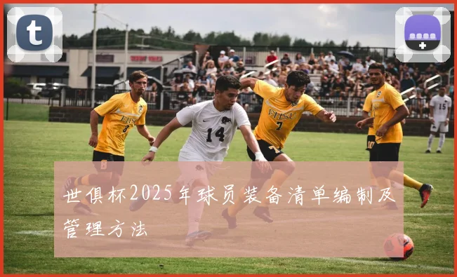 世俱杯2025年球员装备清单编制及管理方法