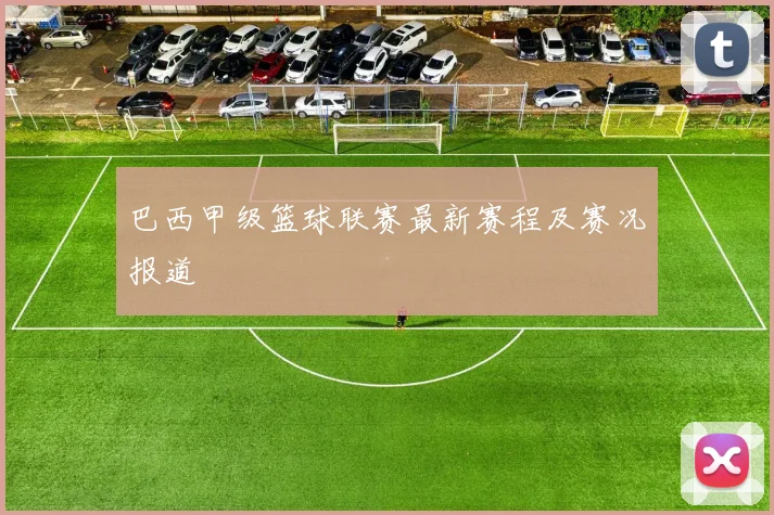 巴西甲级篮球联赛最新赛程及赛况报道