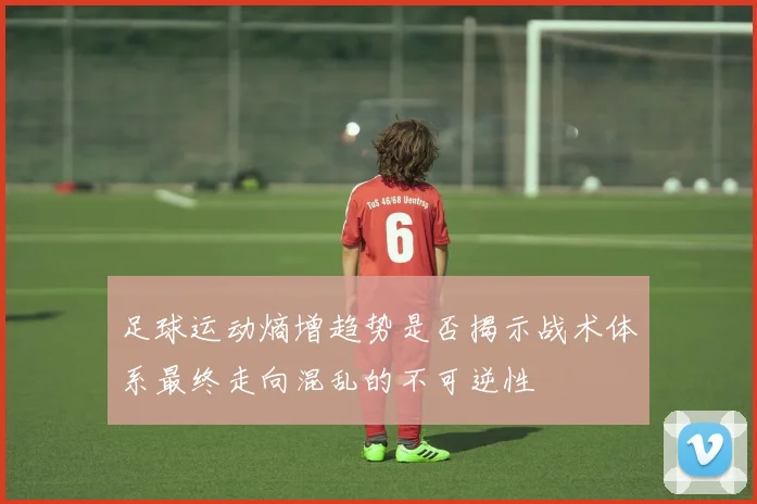 足球运动熵增趋势是否揭示战术体系最终走向混乱的不可逆性