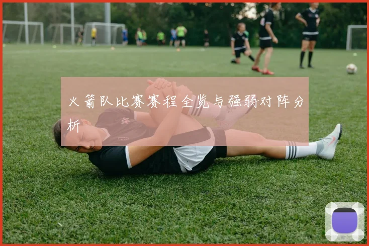 火箭队比赛赛程全览与强弱对阵分析