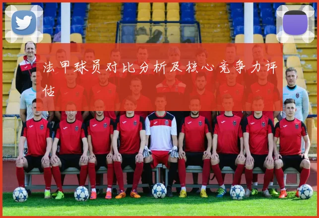 法甲球员对比分析及核心竞争力评估