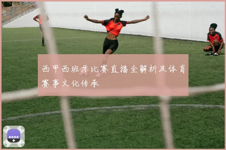 西甲西班牙比赛直播全解析及体育赛事文化传承